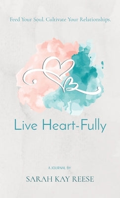 Live Heart-Fully: Feed Your Soul. Cultivate Your Relationships. by Reese, Sarah Kay