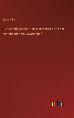 Die Grundlagen der Karl Marxschen Kritik der bestehenden Volkswirtschaft by Adler, Georg