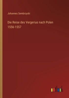 Die Reise des Vergerius nach Polen 1556-1557 by Sembrzycki, Johannes