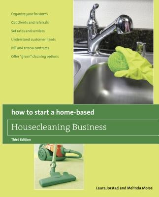 How to Start a Home-Based Housecleaning Business: * Organize Your Business * Get Clients and Referrals * Set Rates and Services * Understand Customer by Jorstad, Laura