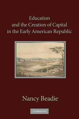 Education and the Creation of Capital in the Early American Republic by Beadie, Nancy