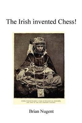 The Irish Invented Chess! by Nugent, Brian