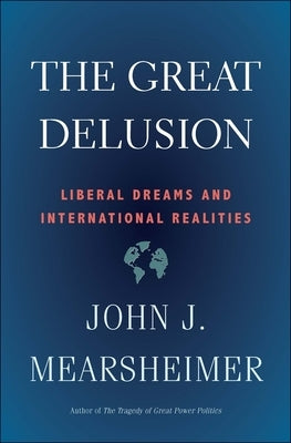 The Great Delusion: Liberal Dreams and International Realities by Mearsheimer, John J.