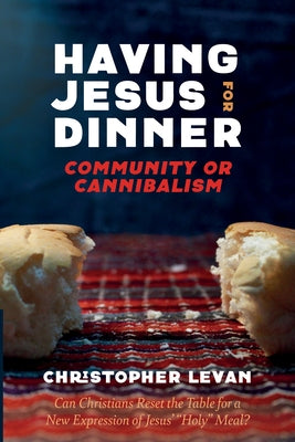 Having Jesus for Dinner: Community or Cannibalism by Levan, Christopher