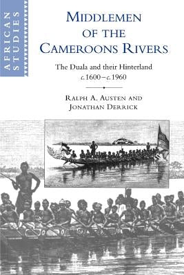 Middlemen of the Cameroons Rivers: The Duala and Their Hinterland, C.1600-C.1960 by Austen, Ralph A.
