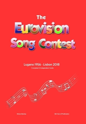 The Complete & Independent Guide to the Eurovision Song Contest: Lugano 1956 - Lisbon 2018 by Barclay, Simon