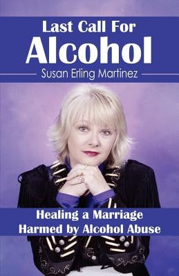 Last Call for Alcohol: Healing a Marriage Harmed by Alcohol Abuse by Martinez, Susan Erling