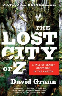 The Lost City of Z: A Tale of Deadly Obsession in the Amazon by Grann, David