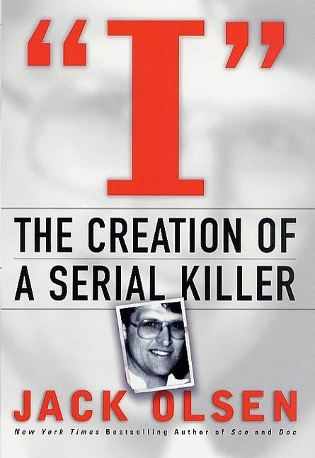 I: The Creation of a Serial Killer by Olsen, Jack