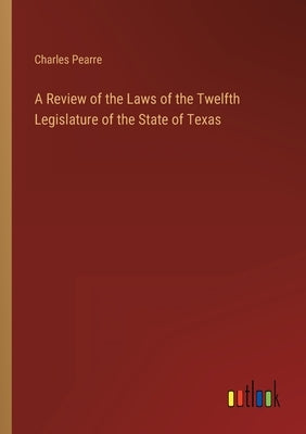 A Review of the Laws of the Twelfth Legislature of the State of Texas by Pearre, Charles