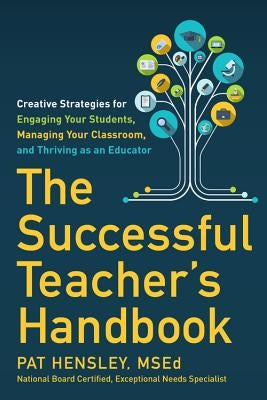 The Successful Teacher's Handbook: Creative Strategies for Engaging Your Students, Managing Your Classroom, and Thriving as an Educator by Hensley, Pat