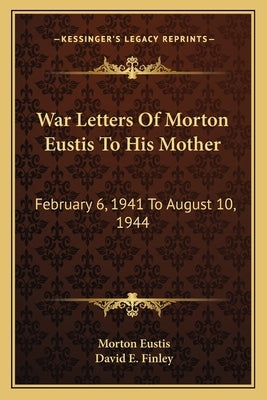 War Letters of Morton Eustis to His Mother: February 6, 1941 to August 10, 1944 by Eustis, Morton