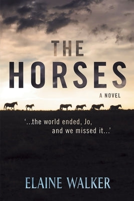 The Horses: '...the world ended, Jo, and we missed it...' by Walker, Elaine