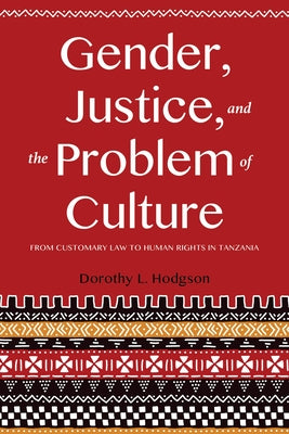 Gender, Justice, and the Problem of Culture: From Customary Law to Human Rights in Tanzania by Hodgson, Dorothy L.
