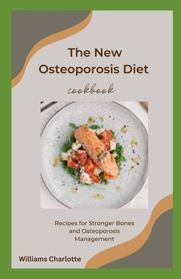 The New Osteoporosis Diet Cookbook: Recipes for Stronger Bones and Osteoporosis Management by Charlotte, Williams