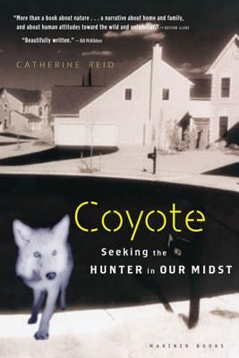 Coyote: Seeking the Hunter in Our Midst by Reid, Catherine