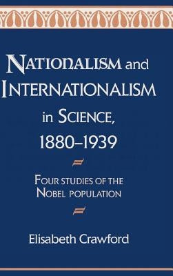 Nationalism and Internationalism in Science, 1880-1939: Four Studies of the Nobel Population by Crawford, Elisabeth