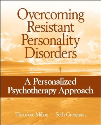 Overcoming Resistant Personality Disorders: A Personalized Psychotherapy Approach by Millon, Theodore