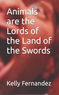 Animals are the Lords of the Land of the Swords by Fernandez, Kelly