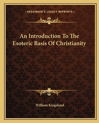 An Introduction to the Esoteric Basis of Christianity by Kingsland, William