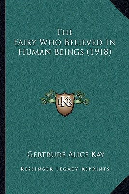 The Fairy Who Believed In Human Beings (1918) by Kay, Gertrude Alice