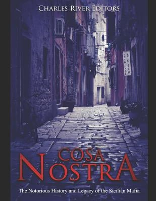 Cosa Nostra: The Notorious History and Legacy of the Sicilian Mafia by Charles River Editors