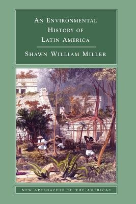 An Environmental History of Latin America by Miller, Shawn William