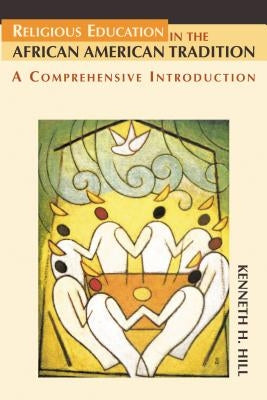 Religious Education in the African American Tradition: A Comprehensive Introduction by Hill, Kenneth H.