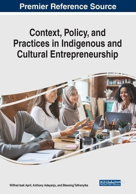 Context, Policy, and Practices in Indigenous and Cultural Entrepreneurship by April, Wilfred Isak