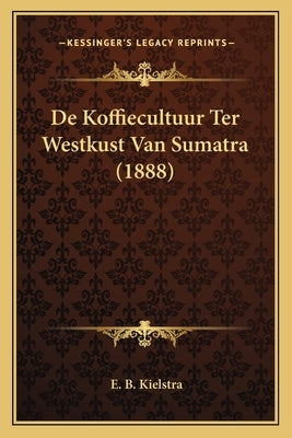 De Koffiecultuur Ter Westkust Van Sumatra (1888) by Kielstra, E. B.
