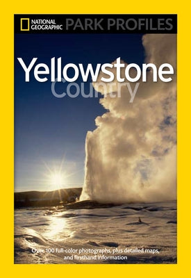 National Geographic Park Profiles: Yellowstone Country: Over 100 Full-Color Photographs, Plus Detailed Maps, and Firsthand Information by Fishbein, Seymour L.