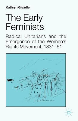 The Early Feminists: Radical Unitarians and the Emergence of the Women's Rights Movement, 1831-51 by Gleadle, Kathryn