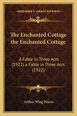 The Enchanted Cottage the Enchanted Cottage: A Fable in Three Acts (1922) a Fable in Three Acts (1922) by Pinero, Arthur Wing, Sir