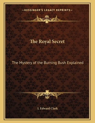 The Royal Secret: The Mystery of the Burning Bush Explained by Clark, I. Edward