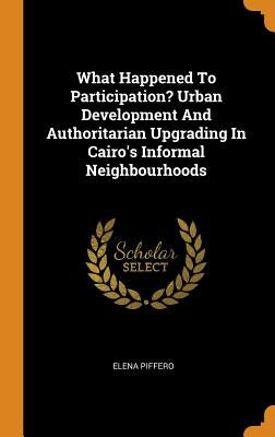 What Happened To Participation? Urban Development And Authoritarian Upgrading In Cairo's Informal Neighbourhoods by Piffero, Elena