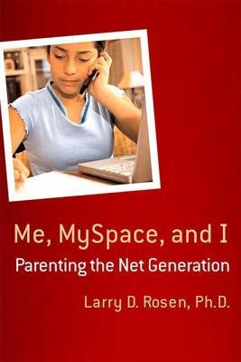 Me, Myspace, and I: Parenting the Net Generation by Rosen, Larry D.