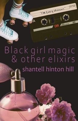 Black girl magic & other elixirs by Hill, Shantell Hinton