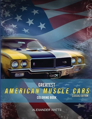 Greatest American Muscle Car Coloring Book - Classic Edition: Muscle cars coloring book for adults and kids - hours of coloring fun! by Watts, Alexander