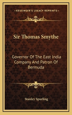Sir Thomas Smythe: Governor of the East India Company and Patron of Bermuda by Spurling, Stanley