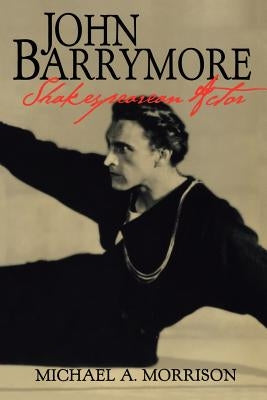 John Barrymore, Shakespearean Actor by Morrison, Michael A.