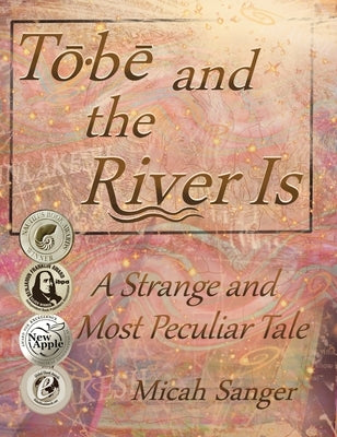 Tobe and the River Is: A Strange and Most Peculiar Tale by Sanger, Micah