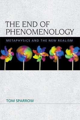 The End of Phenomenology: Metaphysics and the New Realism by Sparrow, Tom