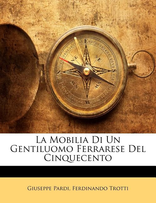 La Mobilia Di Un Gentiluomo Ferrarese del Cinquecento by Pardi, Giuseppe