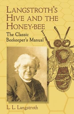 Langstroth's Hive and the Honey-Bee: The Classic Beekeeper's Manual by Langstroth, L. L.