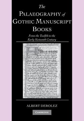 The Palaeography of Gothic Manuscript Books: From the Twelfth to the Early Sixteenth Century by Derolez, Albert