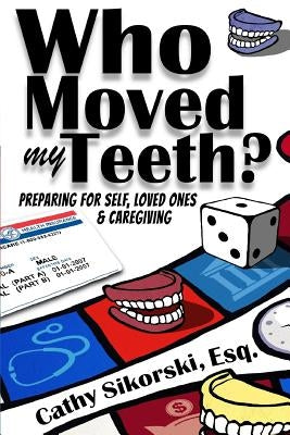 Who Moved My Teeth?: Preparing For Self, Loved Ones And Caregiving by Sikorski Esq, Cathy