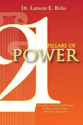 21 Pillars of Power: Clear Steps to Spiritual & Personal Fulfillment that are Real, Relevant, and Relational by Ricks, Lamont E.