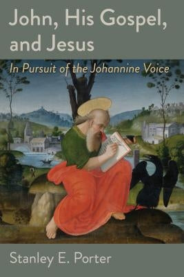 John, His Gospel, and Jesus: In Pursuit of the Johannine Voice by Porter, Stanley E.