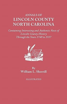 Annals of Lincoln County, North Carolina, Containing Interesting and Authentic Facts of Lincoln County History Through the Years 1749-1937 by Sherrill, William L.