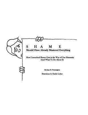 Shame: Should Have Already Mastered Everything: How Unresolved Shame Gets in the Way of Our Humanity (and what to do about it by Lucker, Charlie